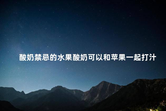 酸奶禁忌的水果酸奶可以和苹果一起打汁喝吗