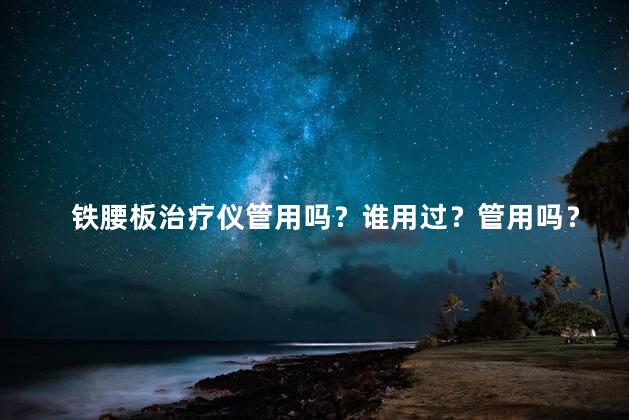 铁腰板治疗仪管用吗？谁用过？管用吗？真相揭秘