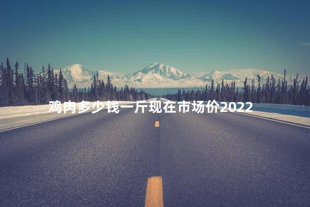 鸡肉多少钱一斤现在市场价2022