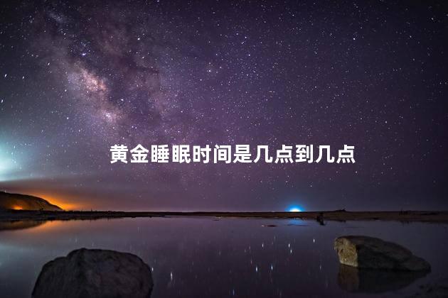 黄金睡眠时间是几点到几点